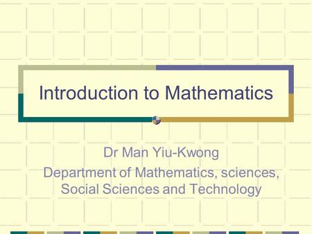 Introduction to Mathematics Dr Man Yiu-Kwong Department of Mathematics, sciences, Social Sciences and Technology.