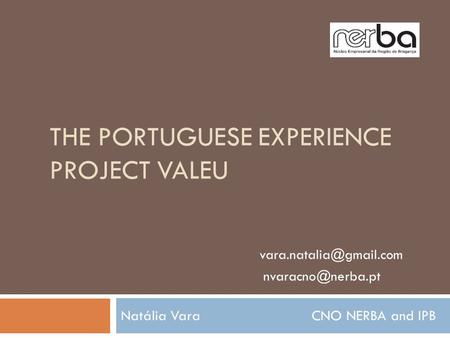 THE PORTUGUESE EXPERIENCE PROJECT VALEU Natália Vara CNO NERBA and IPB