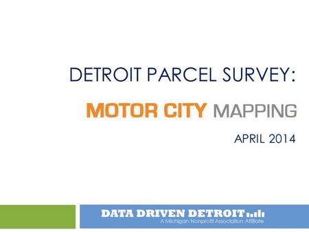 A Michigan Nonprofit Association Affiliate DETROIT PARCEL SURVEY: APRIL 2014.