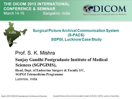 THE DICOM 2013 INTERNATIONAL CONFERENCE & SEMINAR March 14-16Bangalore, India Surgical Picture Archival Communication System (S-PACS) SGPGI, Lucknow Case.