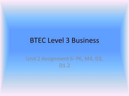 BTEC Level 3 Business Unit 2 Assignment 6- P6, M4, D3, D1.2.