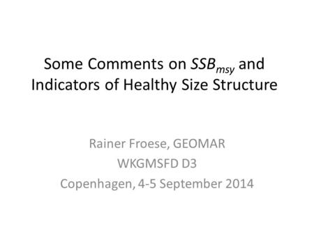 Some Comments on SSB msy and Indicators of Healthy Size Structure Rainer Froese, GEOMAR WKGMSFD D3 Copenhagen, 4-5 September 2014.