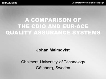 Chalmers University of Technology A COMPARISON OF THE CDIO AND EUR-ACE QUALITY ASSURANCE SYSTEMS Johan Malmqvist Chalmers University of Technology Göteborg,