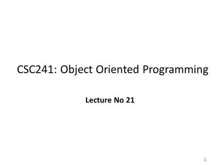 1 CSC241: Object Oriented Programming Lecture No 21.