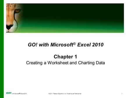 With Microsoft ® Excel 2010© 2011 Pearson Education, Inc. Publishing as Prentice Hall1 GO! with Microsoft ® Excel 2010 Chapter 1 Creating a Worksheet and.