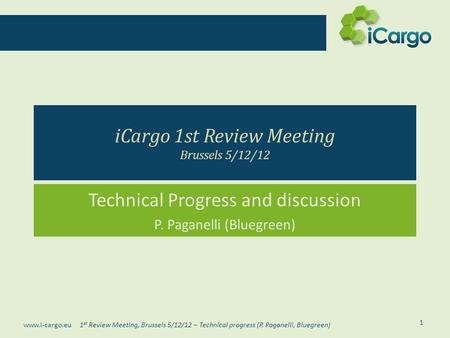 1 st Review Meeting, Brussels 5/12/12 – Technical progress (P. Paganelli, Bluegreen) www.i-cargo.eu iCargo 1st Review Meeting Brussels 5/12/12 Technical.