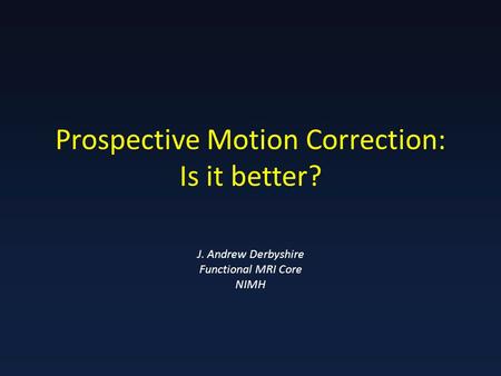 Prospective Motion Correction: Is it better? J. Andrew Derbyshire Functional MRI Core NIMH.