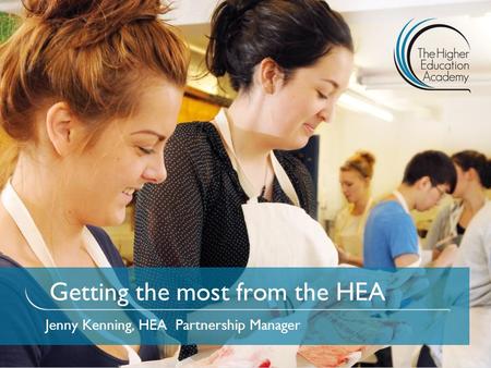 Getting the most from the HEA Jenny Kenning, HEA Partnership Manager.