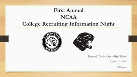 First Annual NCAA College Recruiting Information Night Plymouth North & South High Schools March 11, 2015 6:00 p.m.