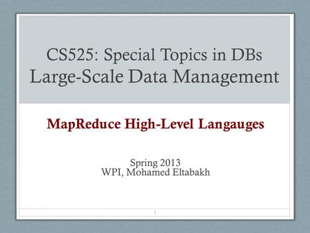 CS525: Special Topics in DBs Large-Scale Data Management MapReduce High-Level Langauges Spring 2013 WPI, Mohamed Eltabakh 1.
