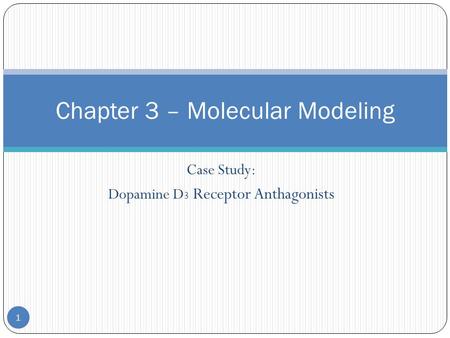 Case Study: Dopamine D 3 Receptor Anthagonists Chapter 3 – Molecular Modeling 1.