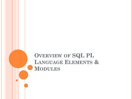 O VERVIEW OF SQL PL L ANGUAGE E LEMENTS & M ODULES.