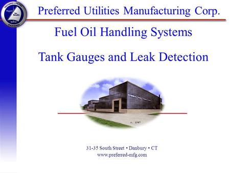 Preferred Utilities Manufacturing Corp. 31-35 South Street Danbury CT www.preferred-mfg.com Fuel Oil Handling Systems Tank Gauges and Leak Detection.
