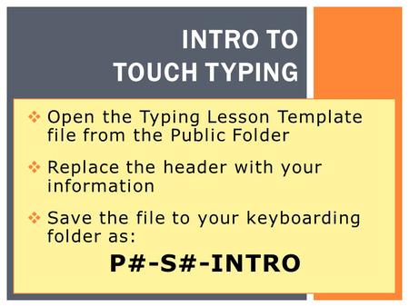 INTRO TO TOUCH TYPING  Open the Typing Lesson Template file from the Public Folder  Replace the header with your information  Save the file to your.