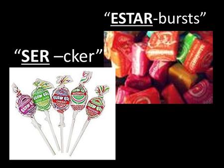 “SER –cker” “ESTAR-bursts”. SER VS. ESTAR “to be” is, am, are was, were.