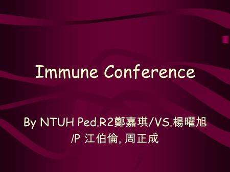 Immune Conference By NTUH Ped.R2 鄭嘉琪 /VS. 楊曜旭 /P 江伯倫, 周正成.