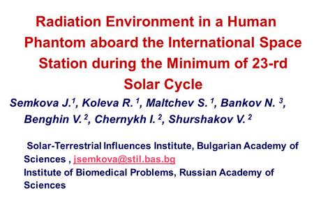 Radiation Environment in a Human Phantom aboard the International Space Station during the Minimum of 23-rd Solar Cycle Semkova J. 1, Koleva R. 1, Maltchev.