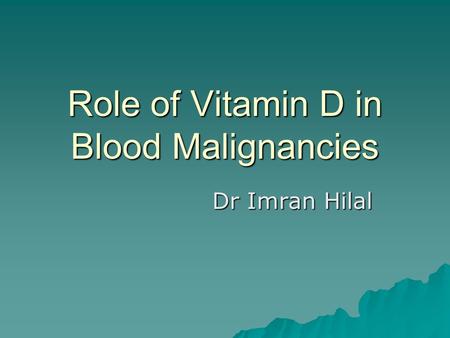 Role of Vitamin D in Blood Malignancies Dr Imran Hilal.