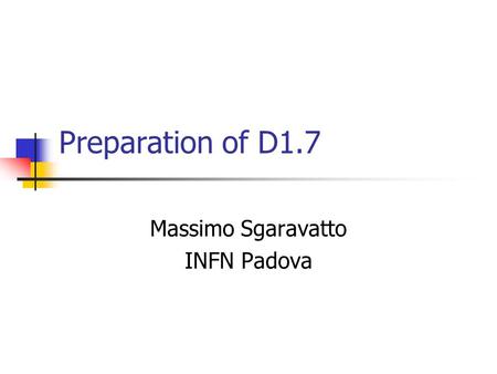 Preparation of D1.7 Massimo Sgaravatto INFN Padova.