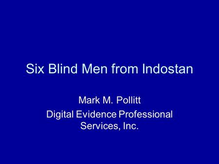 Six Blind Men from Indostan Mark M. Pollitt Digital Evidence Professional Services, Inc.
