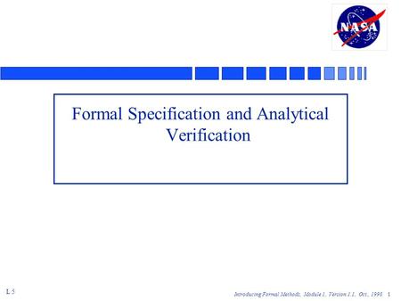Introducing Formal Methods, Module 1, Version 1.1, Oct., 1998 1 Formal Specification and Analytical Verification L 5.