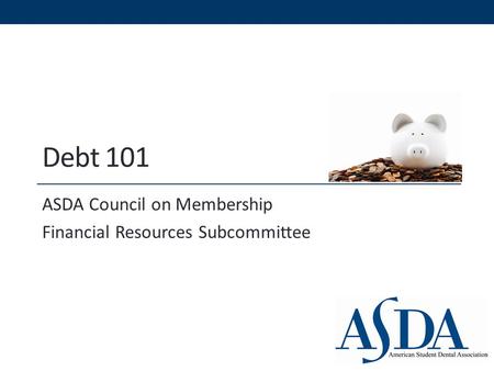 Debt 101 ASDA Council on Membership Financial Resources Subcommittee.