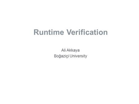 Runtime Verification Ali Akkaya Boğaziçi University.