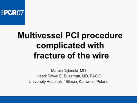 Multivessel PCI procedure complicated with fracture of the wire Marcin D ę binski, MD Head: Pawel E. Buszman, MD, FACC University Hospital of Silesia,