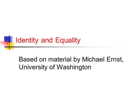 Identity and Equality Based on material by Michael Ernst, University of Washington.
