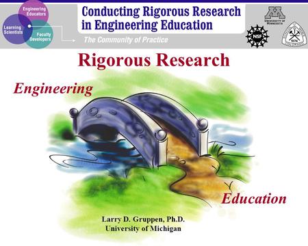 Engineering Education Larry D. Gruppen, Ph.D. University of Michigan Rigorous Research.