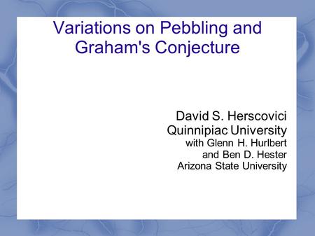 Variations on Pebbling and Graham's Conjecture David S. Herscovici Quinnipiac University with Glenn H. Hurlbert and Ben D. Hester Arizona State University.