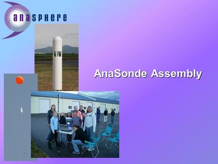 AnaSonde Assembly. What is the AnaSonde? *Reads temperature, pressure, and humidity data from the atmosphere *After it is sent into the atmosphere, it.