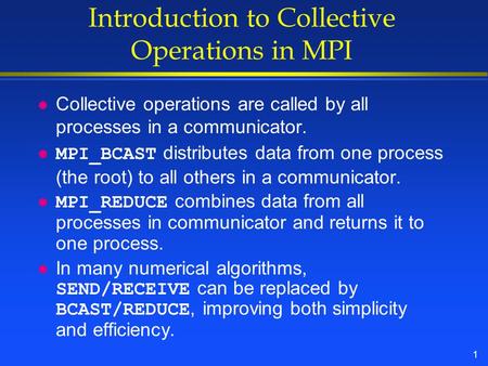 1 Introduction to Collective Operations in MPI l Collective operations are called by all processes in a communicator. MPI_BCAST distributes data from one.