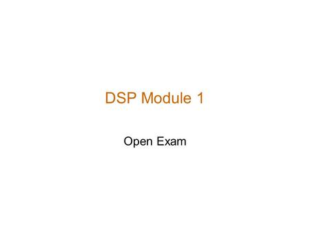 DSP Module 1 Open Exam. Module 1 Exam You have 20 minutes to complete the exam. Exam is open mind, open book, open eyes. Sharing answers, cheating, asking.