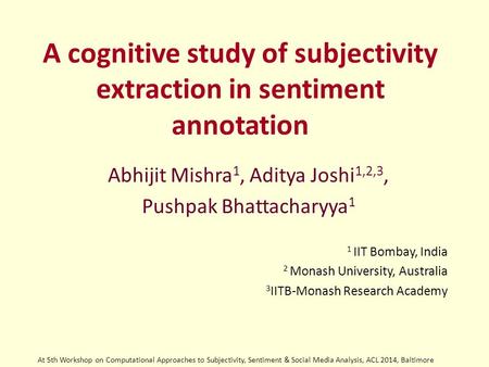 A cognitive study of subjectivity extraction in sentiment annotation Abhijit Mishra 1, Aditya Joshi 1,2,3, Pushpak Bhattacharyya 1 1 IIT Bombay, India.