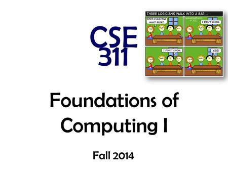 Foundations of Computing I CSE 311 Fall 2014 Foundations of Computing I Fall 2014.