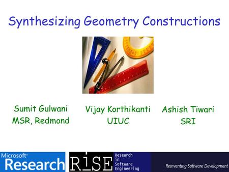 Synthesizing Geometry Constructions Sumit Gulwani MSR, Redmond Vijay Korthikanti UIUC Ashish Tiwari SRI.