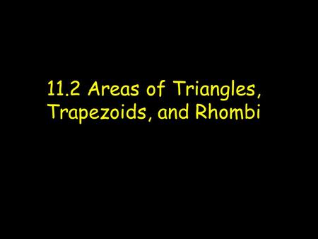 11.2 Areas of Triangles, Trapezoids, and Rhombi. Objectives Find areas of triangles Find areas of trapezoids Find areas of rhombi.