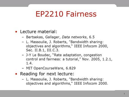 1 EP2210 Fairness Lecture material: –Bertsekas, Gallager, Data networks, 6.5 –L. Massoulie, J. Roberts, Bandwidth sharing: objectives and algorithms,“
