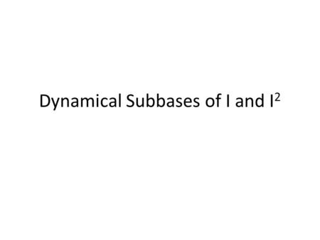 Dynamical Subbases of I and I2