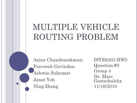 MULTIPLE VEHICLE ROUTING PROBLEM Arjun Chandrasekaran Praveesh Govindan Ashwin Sukumar Janet Yeh Ning Zhong ISYE6203 HW5 Question #3 Group 4 Dr. Marc Goetschalckx.