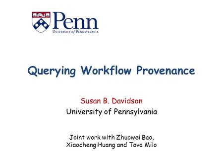 Querying Workflow Provenance Susan B. Davidson University of Pennsylvania Joint work with Zhuowei Bao, Xiaocheng Huang and Tova Milo.