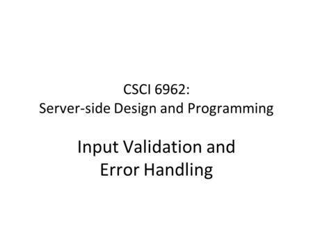 CSCI 6962: Server-side Design and Programming Input Validation and Error Handling.