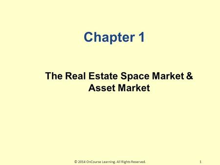 Chapter 1 The Real Estate Space Market & Asset Market 1© 2014 OnCourse Learning. All Rights Reserved.