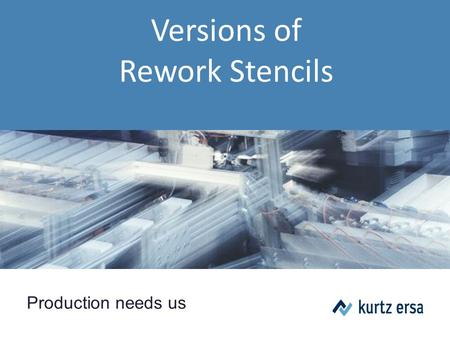 Production needs us Versions of Rework Stencils. Seite 2 © by Kurtz Holding| Konzernpraesentation_2012_02_de.pptx | CC.09.02.2012 Version 1 t dimension.