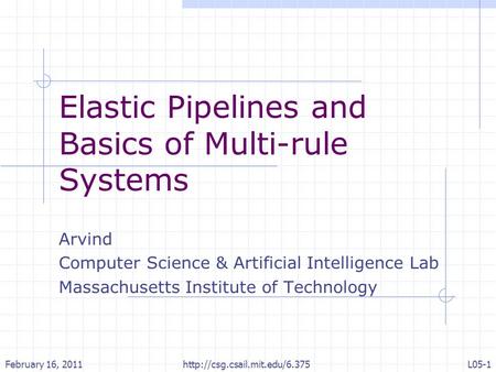 Elastic Pipelines and Basics of Multi-rule Systems Arvind Computer Science & Artificial Intelligence Lab Massachusetts Institute of Technology February.