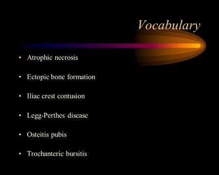 Vocabulary Atrophic necrosis Ectopic bone formation Iliac crest contusion Legg-Perthes disease Osteitis pubis Trochanteric bursitis.