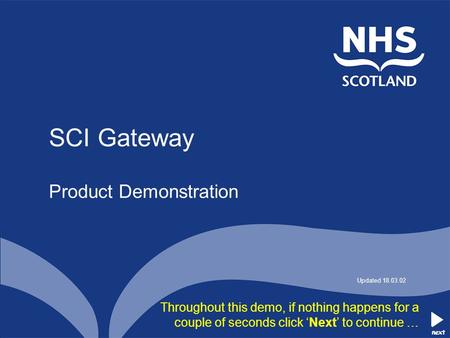 Next Throughout this demo, if nothing happens for a couple of seconds click ‘Next’ to continue … SCI Gateway Product Demonstration Updated 18.03.02 next.