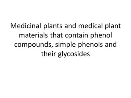Medicinal plants and medical plant materials that contain phenol compounds, simple phenols and their glycosides.