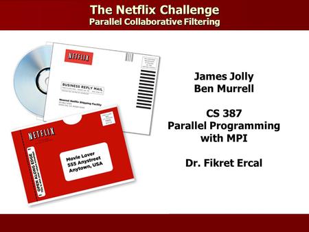 The Netflix Challenge Parallel Collaborative Filtering James Jolly Ben Murrell CS 387 Parallel Programming with MPI Dr. Fikret Ercal.